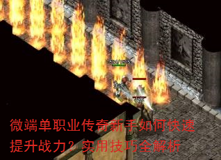 微端单职业传奇新手如何快速提升战力?实用技巧全解析 微端单职业传奇新手如何快速提升战力?实用技巧全解析