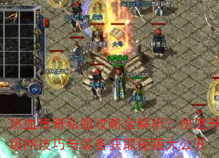 热血传奇私服攻略全解析?快速升级PK技巧与装备获取秘籍大公开 热血传奇私服攻略全解析?快速升级PK技巧与装备获取秘籍大公开