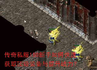 传奇私服180新手如何快速获取顶级装备与提升战力? 传奇私服180新手如何快速获取顶级装备与提升战力?