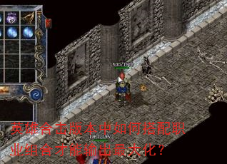 英雄合击版本中如何搭配职业组合才能输出最大化? 英雄合击版本中如何搭配职业组合才能输出最大化?