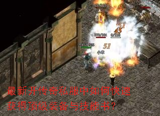 最新开传奇私服中如何快速获得顶级装备与技能书? 最新开传奇私服中如何快速获得顶级装备与技能书?