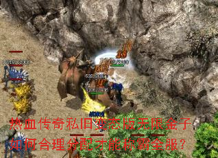 热血传奇私旧变态版无限金子如何合理分配才能称霸全服? 热血传奇私旧变态版无限金子如何合理分配才能称霸全服?