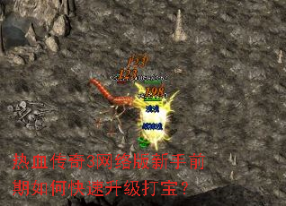 热血传奇3网络版新手前期如何快速升级打宝? 热血传奇3网络版新手前期如何快速升级打宝?