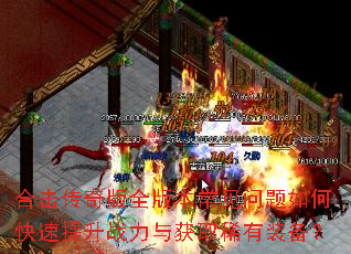 合击传奇版全版本常见问题如何快速提升战力与获取稀有装备? 合击传奇版全版本常见问题如何快速提升战力与获取稀有装备?
