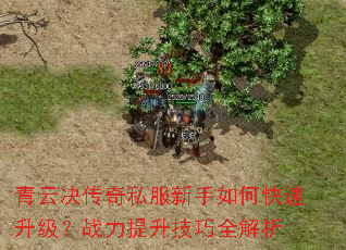 青云决传奇私服新手如何快速升级?战力提升技巧全解析 青云决传奇私服新手如何快速升级?战力提升技巧全解析