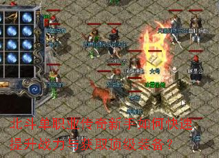 北斗单职业传奇新手如何快速提升战力与获取顶级装备? 北斗单职业传奇新手如何快速提升战力与获取顶级装备?