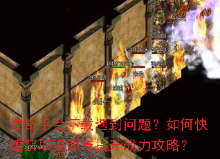 传奇平台下载遇到问题?如何快速获取资源与提升战力攻略? 传奇平台下载遇到问题?如何快速获取资源与提升战力攻略?