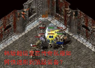 韩版超级变态传奇私服如何快速刷到顶级装备? 韩版超级变态传奇私服如何快速刷到顶级装备?