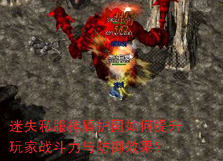 迷失私服神盾护国如何提升玩家战斗力与防御效果? 迷失私服神盾护国如何提升玩家战斗力与防御效果?