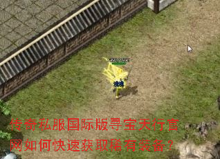 传奇私服国际版寻宝天行官网如何快速获取稀有装备? 传奇私服国际版寻宝天行官网如何快速获取稀有装备?