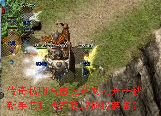 传奇私服合击发布网刚开一秒新手怎样快速获取顶级装备? 传奇私服合击发布网刚开一秒新手怎样快速获取顶级装备?
