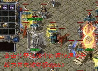 合击传奇私服中如何快速提升战力并击败终极BOSS? 合击传奇私服中如何快速提升战力并击败终极BOSS?