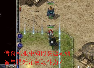 传奇私服中如何快速刷装备与提升角色战斗力? 传奇私服中如何快速刷装备与提升角色战斗力?