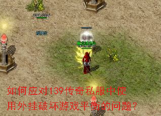 如何应对139传奇私服中使用外挂破坏游戏平衡的问题? 如何应对139传奇私服中使用外挂破坏游戏平衡的问题?