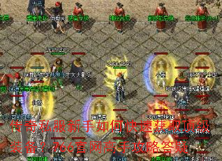 传奇私服新手如何快速获取顶级装备?766官网高手攻略答疑 传奇私服新手如何快速获取顶级装备?766官网高手攻略答疑