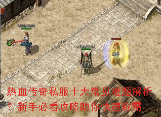 热血传奇私服十大常见难题解析?新手必看攻略助你快速称霸 热血传奇私服十大常见难题解析?新手必看攻略助你快速称霸