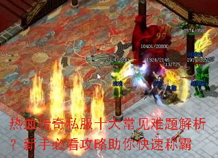 热血传奇私服十大常见难题解析?新手必看攻略助你快速称霸 热血传奇私服十大常见难题解析?新手必看攻略助你快速称霸