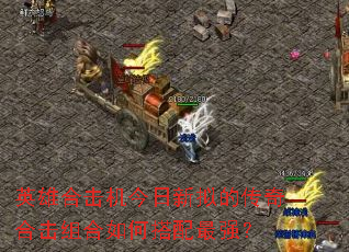 英雄合击机今日新拟的传奇合击组合如何搭配最强? 英雄合击机今日新拟的传奇合击组合如何搭配最强?