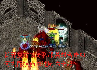 新开复古传奇私服英雄合击如何搭配技能快速制霸全服? 新开复古传奇私服英雄合击如何搭配技能快速制霸全服?