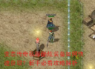 变态传奇私服酷炫装备如何快速获取?新手必看攻略解析 变态传奇私服酷炫装备如何快速获取?新手必看攻略解析