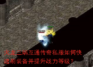 火龙三端互通传奇私服如何快速刷装备并提升战力等级? 火龙三端互通传奇私服如何快速刷装备并提升战力等级?