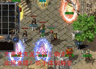 大秦迷失龙之谷正确走法如何掌握?高手详细解答 大秦迷失龙之谷正确走法如何掌握?高手详细解答