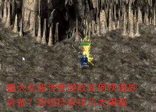 盛大私服传奇游戏如何快速刷装备?顶级玩家技巧大揭秘 盛大私服传奇游戏如何快速刷装备?顶级玩家技巧大揭秘