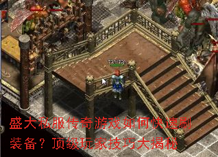 盛大私服传奇游戏如何快速刷装备?顶级玩家技巧大揭秘 盛大私服传奇游戏如何快速刷装备?顶级玩家技巧大揭秘
