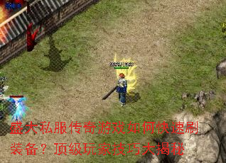 盛大私服传奇游戏如何快速刷装备?顶级玩家技巧大揭秘 盛大私服传奇游戏如何快速刷装备?顶级玩家技巧大揭秘