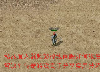 私服登入器频繁掉线问题如何彻底解决?传奇游戏高手分享实用技巧 私服登入器频繁掉线问题如何彻底解决?传奇游戏高手分享实用技巧