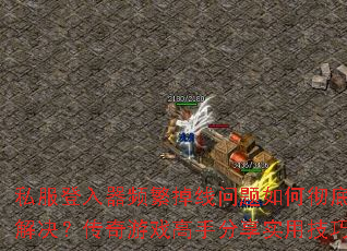 私服登入器频繁掉线问题如何彻底解决?传奇游戏高手分享实用技巧 私服登入器频繁掉线问题如何彻底解决?传奇游戏高手分享实用技巧