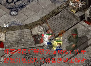 杯莫停最新等级突破攻略?传奇游戏升级技巧与装备获取全解析 杯莫停最新等级突破攻略?传奇游戏升级技巧与装备获取全解析
