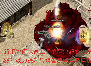 新手如何快速上手单职业超变传奇私服?战力提升与装备获取攻略详解? 新手如何快速上手单职业超变传奇私服?战力提升与装备获取攻略详解?