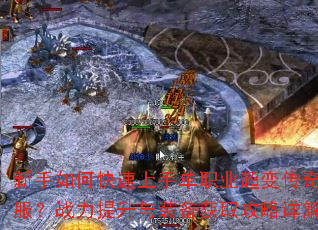 新手如何快速上手单职业超变传奇私服?战力提升与装备获取攻略详解? 新手如何快速上手单职业超变传奇私服?战力提升与装备获取攻略详解?