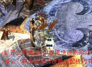 新开变态传奇3中如何快速刷BOSS爆神装?职业选择与技能搭配技巧有哪些? 新开变态传奇3中如何快速刷BOSS爆神装?职业选择与技能搭配技巧有哪些?