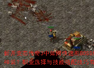 新开变态传奇3中如何快速刷BOSS爆神装?职业选择与技能搭配技巧有哪些? 新开变态传奇3中如何快速刷BOSS爆神装?职业选择与技能搭配技巧有哪些?