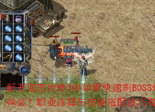 新开变态传奇3中如何快速刷BOSS爆神装?职业选择与技能搭配技巧有哪些? 新开变态传奇3中如何快速刷BOSS爆神装?职业选择与技能搭配技巧有哪些?