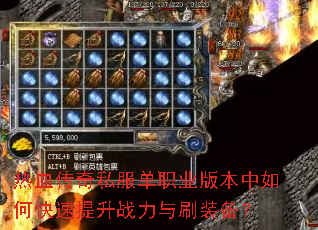 热血传奇私服单职业版本中如何快速提升战力与刷装备? 热血传奇私服单职业版本中如何快速提升战力与刷装备?