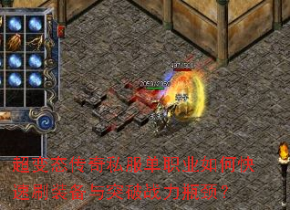 超变态传奇私服单职业如何快速刷装备与突破战力瓶颈? 超变态传奇私服单职业如何快速刷装备与突破战力瓶颈?