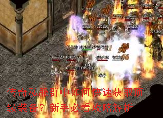 传奇私服群中如何快速获取顶级装备?新手必看攻略解析 传奇私服群中如何快速获取顶级装备?新手必看攻略解析