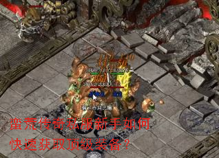 蛮荒传奇私服新手如何快速获取顶级装备? 蛮荒传奇私服新手如何快速获取顶级装备?