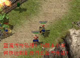 蓝魔传奇私服1.76版本中如何快速刷到赤月装备与升级? 蓝魔传奇私服1.76版本中如何快速刷到赤月装备与升级?