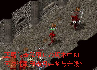 蓝魔传奇私服1.76版本中如何快速刷到赤月装备与升级? 蓝魔传奇私服1.76版本中如何快速刷到赤月装备与升级?