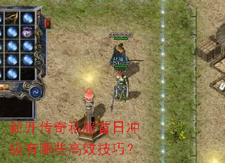新开传奇私服首日冲级有哪些高效技巧? 新开传奇私服首日冲级有哪些高效技巧?