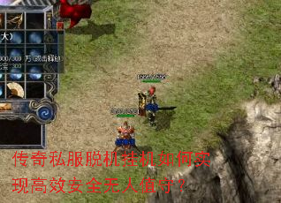 传奇私服脱机挂机如何实现高效安全无人值守? 传奇私服脱机挂机如何实现高效安全无人值守?