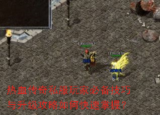 热血传奇私服玩家必备技巧与升级攻略如何快速掌握? 热血传奇私服玩家必备技巧与升级攻略如何快速掌握?