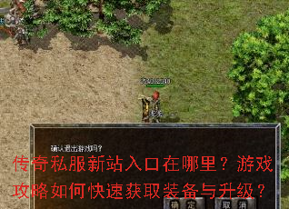 传奇私服新站入口在哪里?游戏攻略如何快速获取装备与升级? 传奇私服新站入口在哪里?游戏攻略如何快速获取装备与升级?