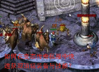 如何在变态传奇私服中快速获取顶级装备与技能? 如何在变态传奇私服中快速获取顶级装备与技能?