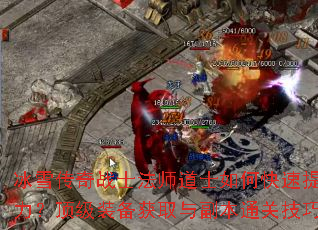 冰雪传奇战士法师道士如何快速提升战力?顶级装备获取与副本通关技巧解析 冰雪传奇战士法师道士如何快速提升战力?顶级装备获取与副本通关技巧解析