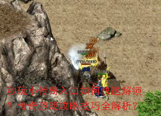 秒玩小传奇入口如何快速解锁?传奇游戏攻略技巧全解析? 秒玩小传奇入口如何快速解锁?传奇游戏攻略技巧全解析?
